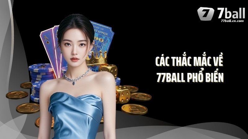 Các thắc mắc về 77BALL phổ biến