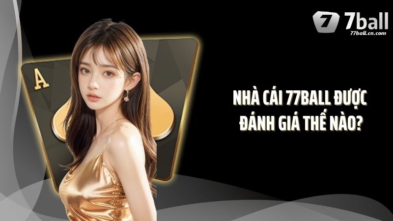 Nhà cái 77BALL được đánh giá thế nào?